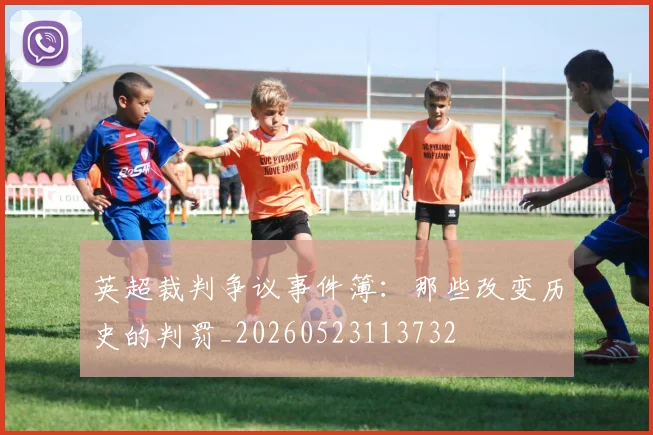 英超裁判争议事件簿:那些改变历史的判罚_20260523113732