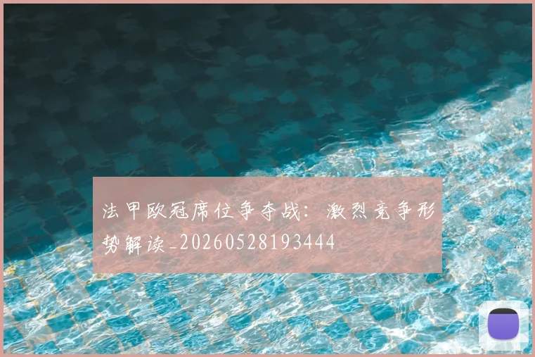 法甲欧冠席位争夺战：激烈竞争形势解读_20260528193444