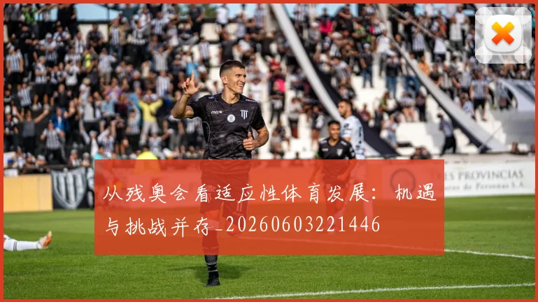 从残奥会看适应性体育发展：机遇与挑战并存_20260603221446
