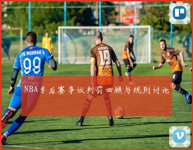 NBA季后赛争议判罚回顾与规则讨论