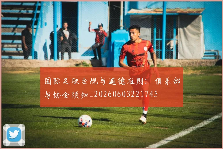 国际足联合规与道德准则:俱乐部与协会须知_20260603221745