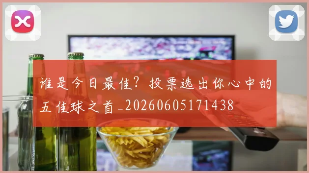 谁是今日最佳？投票选出你心中的五佳球之首_20260605171438