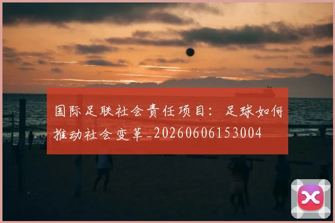 国际足联社会责任项目:足球如何推动社会变革_20260606153004