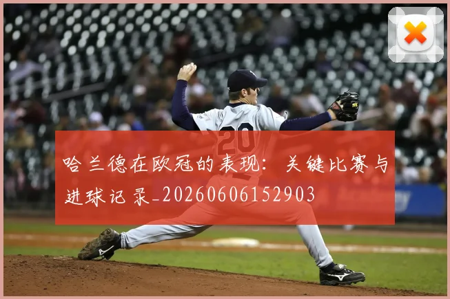 哈兰德在欧冠的表现:关键比赛与进球记录_20260606152903