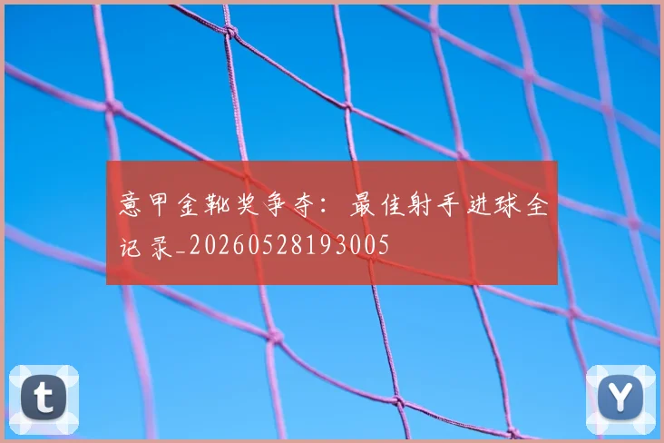 意甲金靴奖争夺:最佳射手进球全记录_20260528193005