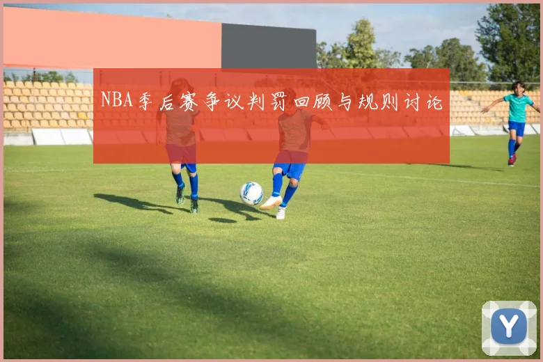 NBA季后赛争议判罚回顾与规则讨论