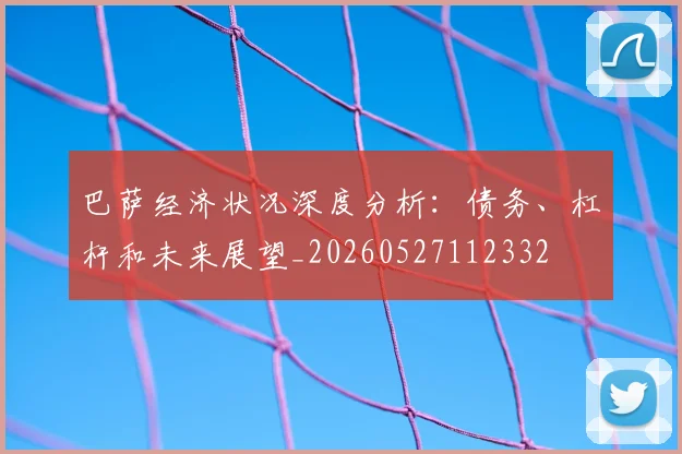 巴萨经济状况深度分析:债务、杠杆和未来展望_20260527112332