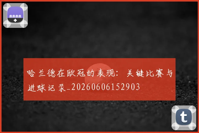 哈兰德在欧冠的表现:关键比赛与进球记录_20260606152903
