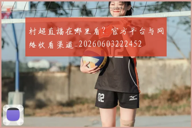 村超直播在哪里看?官方平台与网络收看渠道_20260603222452