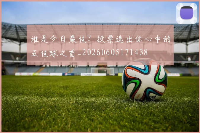 谁是今日最佳?投票选出你心中的五佳球之首_20260605171438